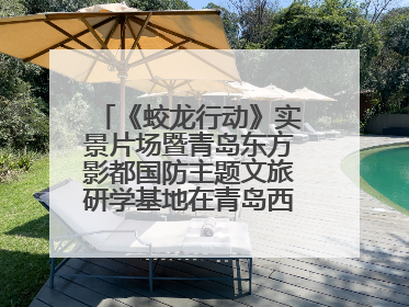 《蛟龙行动》实景片场暨青岛东方影都国防主题文旅研学基地在青岛西海岸新区开业
