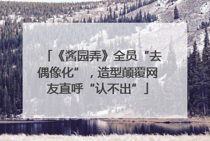 《酱园弄》全员“去偶像化”，造型颠覆网友直呼“认不出”