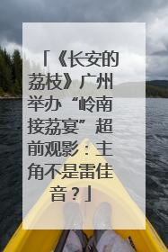 《长安的荔枝》广州举办“岭南接荔宴”超前观影：主角不是雷佳音？