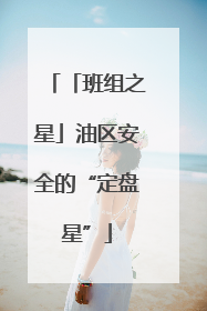「班组之星」油区安全的“定盘星”