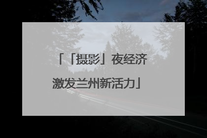 「摄影」夜经济激发兰州新活力