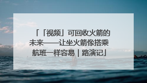 「视频」可回收火箭的未来——让坐火箭像搭乘航班一样容易｜路演记