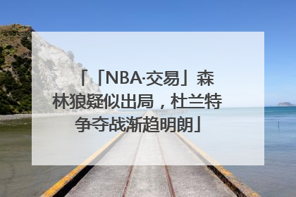 「NBA·交易」森林狼疑似出局，杜兰特争夺战渐趋明朗