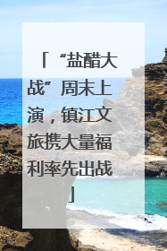 “盐醋大战”周末上演，镇江文旅携大量福利率先出战