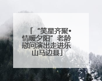 “笑星齐聚•情暖夕阳”老龄慰问演出走进乐山马边县