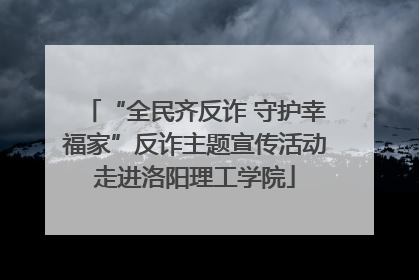 “全民齐反诈 守护幸福家”反诈主题宣传活动走进洛阳理工学院