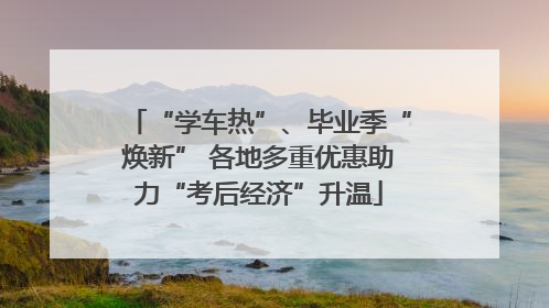 “学车热”、毕业季“焕新” 各地多重优惠助力“考后经济”升温
