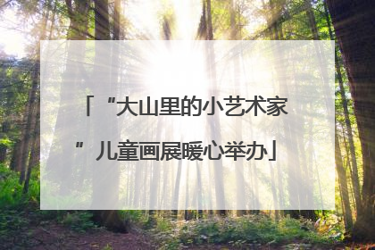 “大山里的小艺术家”儿童画展暖心举办