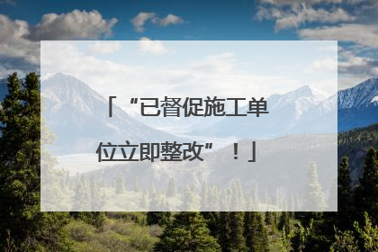 “已督促施工单位立即整改”！