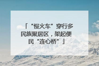 “慢火车”穿行多民族聚居区，架起便民“连心桥”