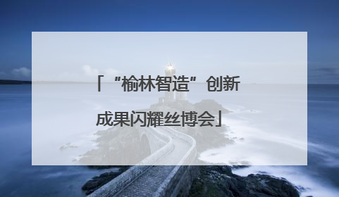 “榆林智造”创新成果闪耀丝博会