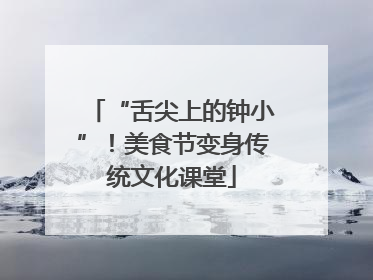 “舌尖上的钟小”！美食节变身传统文化课堂