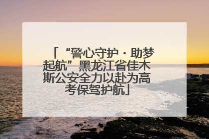 “警心守护・助梦起航”黑龙江省佳木斯公安全力以赴为高考保驾护航