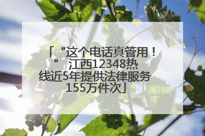 “这个电话真管用！” 江西12348热线近5年提供法律服务155万件次