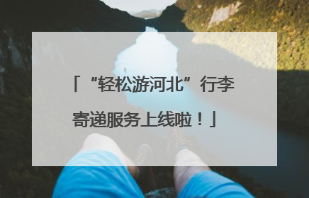 “轻松游河北”行李寄递服务上线啦！