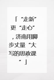 “走新”更“走心”，济南用脚步丈量“大写的思政课”