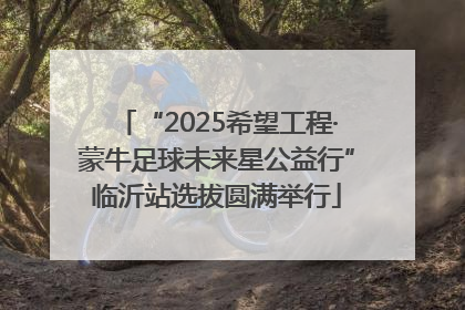 “2025希望工程·蒙牛足球未来星公益行”临沂站选拔圆满举行