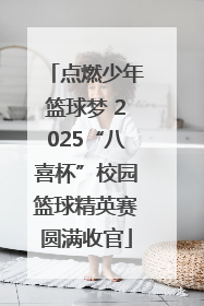 点燃少年篮球梦 2025“八喜杯”校园篮球精英赛圆满收官