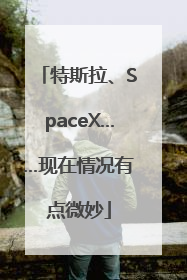 特斯拉、SpaceX……现在情况有点微妙