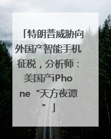 特朗普威胁向外国产智能手机征税，分析师：美国产iPhone“天方夜谭”
