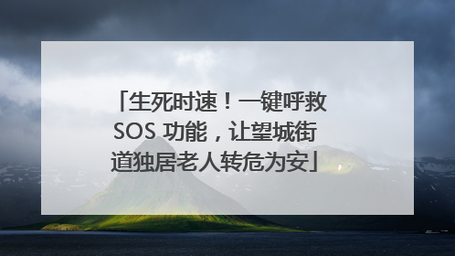 生死时速！一键呼救 SOS 功能，让望城街道独居老人转危为安