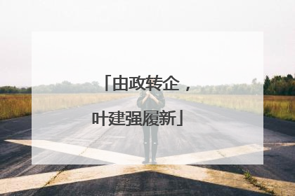 由政转企，叶建强履新