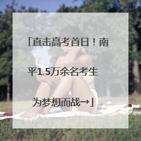 直击高考首日！南平1.5万余名考生为梦想而战→