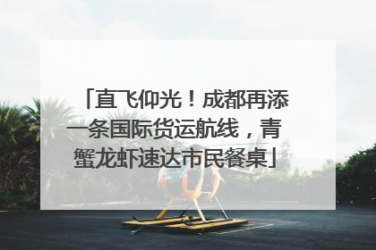 直飞仰光！成都再添一条国际货运航线，青蟹龙虾速达市民餐桌