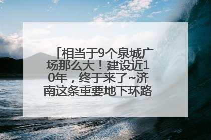 相当于9个泉城广场那么大！建设近10年，终于来了~济南这条重要地下环路将开始试运行→