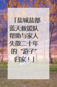盐城盐都蓝天救援队帮助与家人失散二十年的“游子”归家！