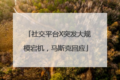 社交平台X突发大规模宕机，马斯克回应