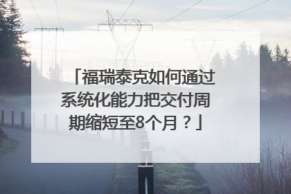 福瑞泰克如何通过系统化能力把交付周期缩短至8个月？