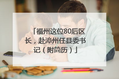 福州这位80后区长，赴漳州任县委书记（附简历）
