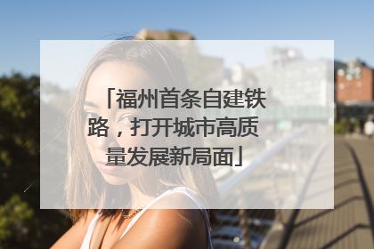 福州首条自建铁路，打开城市高质量发展新局面