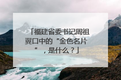 福建省委书记周祖翼口中的“金色名片”，是什么？