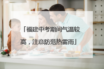 福建中考期间气温较高，注意防范热雷雨