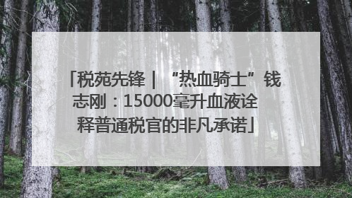 税苑先锋｜“热血骑士”钱志刚：15000毫升血液诠释普通税官的非凡承诺