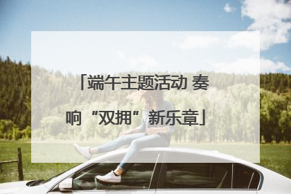 端午主题活动 奏响“双拥”新乐章