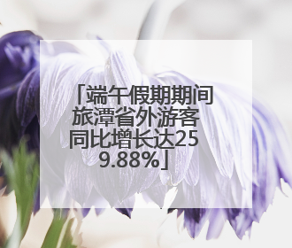 端午假期期间 旅潭省外游客同比增长达259.88%