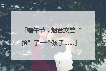 端午节，烟台交警“捡”了一个孩子……