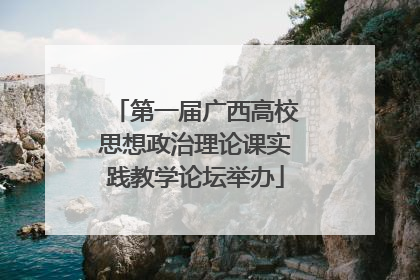 第一届广西高校思想政治理论课实践教学论坛举办
