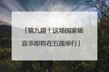 第九届！这场国家级赛事即将在五莲举行