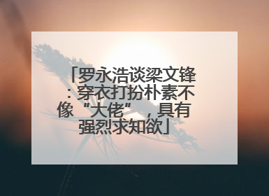 罗永浩谈梁文锋：穿衣打扮朴素不像“大佬”，具有强烈求知欲