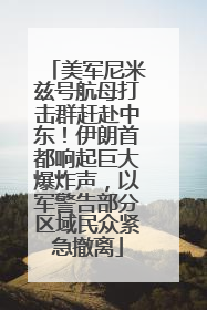 美军尼米兹号航母打击群赶赴中东！伊朗首都响起巨大爆炸声，以军警告部分区域民众紧急撤离