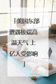 美国东部遭遇极端高温天气 上亿人受影响