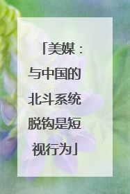 美媒：与中国的北斗系统脱钩是短视行为