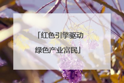 红色引擎驱动 绿色产业富民