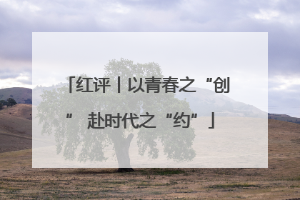 红评丨以青春之“创” 赴时代之“约”