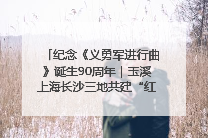 纪念《义勇军进行曲》诞生90周年｜玉溪上海长沙三地共建“红色思政教育共同体”