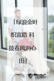 绿浪金叶织富路 科技春风润心田